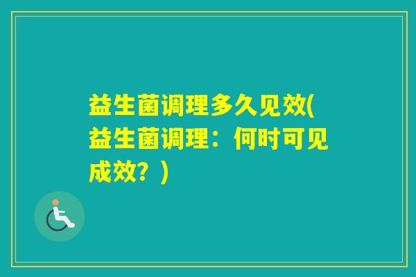 益生菌调理多久见效(益生菌调理：何时可见成效？)