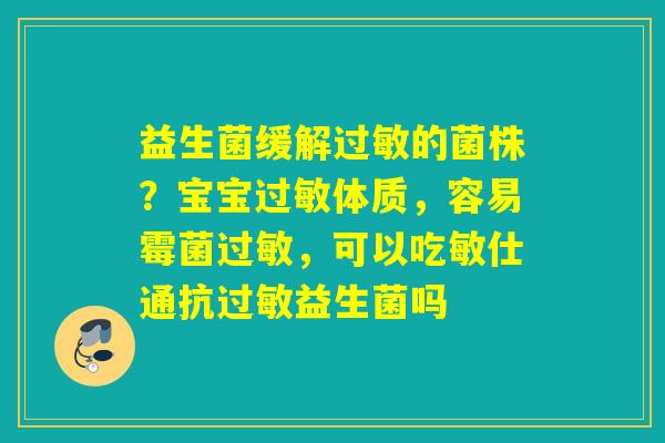 益生菌缓解的菌株？宝宝体质，容易霉菌，可以吃敏仕通抗益生菌吗