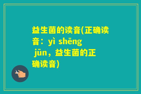 益生菌的读音(正确读音：yì shēng jūn，益生菌的正确读音)