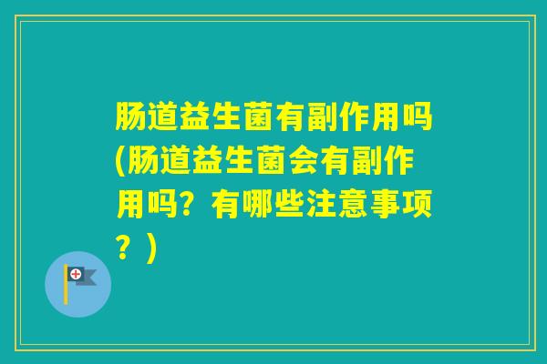 肠道益生菌有副作用吗(肠道益生菌会有副作用吗？有哪些注意事项？)
