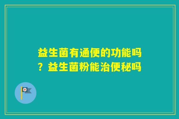 益生菌有通便的功能吗？益生菌粉能吗