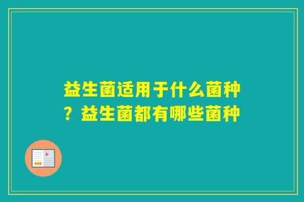 益生菌适用于什么菌种？益生菌都有哪些菌种