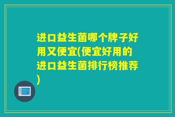 进口益生菌哪个牌子好用又便宜(便宜好用的进口益生菌排行榜推荐)