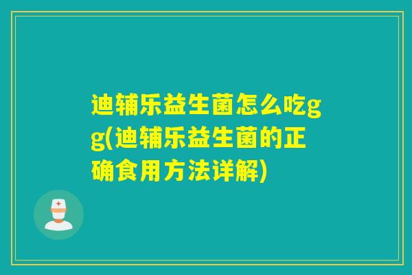迪辅乐益生菌怎么吃gg(迪辅乐益生菌的正确食用方法详解) 迪辅乐益生菌怎么吃gg(迪辅乐益生菌的正确食用方法详解)