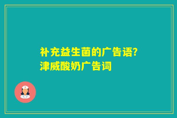 补充益生菌的广告语?津威酸奶广告词 补充益生菌的广告语?津威酸奶广告词
