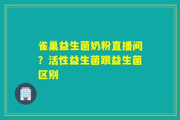 雀巢益生菌奶粉直播间？活性益生菌跟益生菌区别