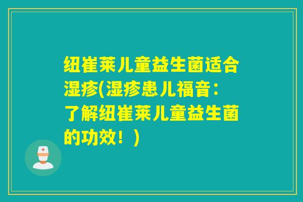 纽崔莱儿童益生菌适合(患儿福音：了解纽崔莱儿童益生菌的功效！)