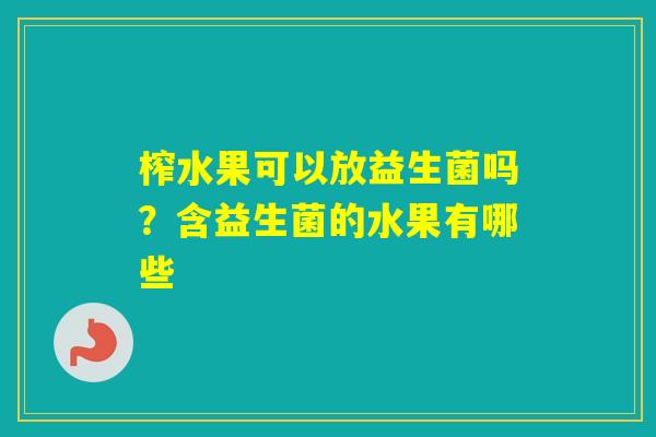榨水果可以放益生菌吗？含益生菌的水果有哪些