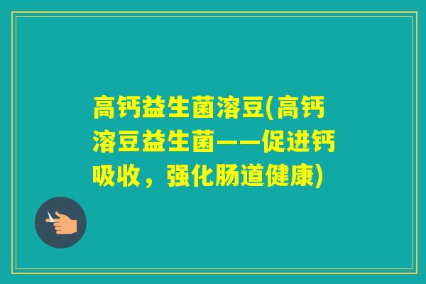 高钙益生菌溶豆(高钙溶豆益生菌——促进钙吸收,强化肠道健康) 高钙益生菌溶豆(高钙溶豆益生菌——促进钙吸收,强化肠道健康)