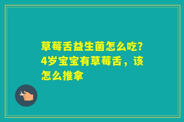 草莓舌益生菌怎么吃？4岁宝宝有草莓舌，该怎么推拿