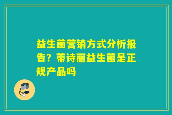 益生菌营销方式分析报告?蒂诗丽益生菌是正规产品吗 益生菌营销方式分析报告?蒂诗丽益生菌是正规产品吗