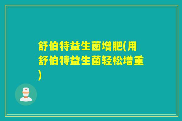 舒伯特益生菌增肥(用舒伯特益生菌轻松增重)