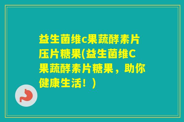 益生菌维c果蔬酵素片压片糖果(益生菌维C果蔬酵素片糖果，助你健康生活！)