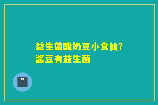 益生菌酸奶豆小食仙？酱豆有益生菌