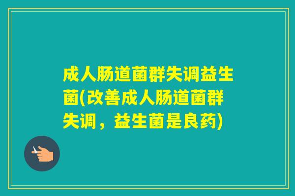 成人肠道菌群失调益生菌(改善成人肠道菌群失调，益生菌是良药)
