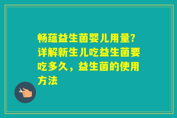 畅蕴益生菌婴儿用量？详解新生儿吃益生菌要吃多久，益生菌的使用方法