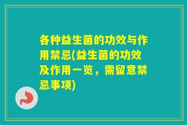 各种益生菌的功效与作用禁忌(益生菌的功效及作用一览，需留意禁忌事项)