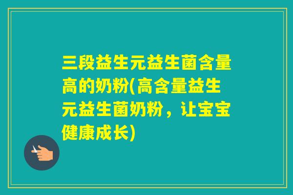 三段益生元益生菌含量高的奶粉(高含量益生元益生菌奶粉,让宝宝健康成长) 三段益生元益生菌含量高的奶粉(高含量益生元益生菌奶粉,让宝宝健康成长)