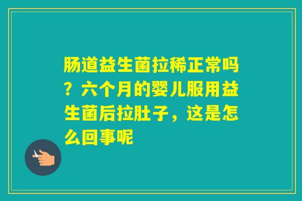 肠道益生菌拉稀正常吗？六个月的婴儿服用益生菌后拉肚子，这是怎么回事呢