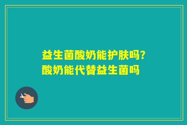 益生菌酸奶能护肤吗？酸奶能代替益生菌吗