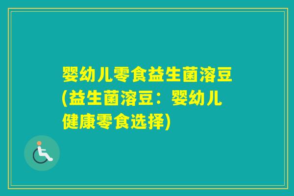 婴幼儿零食益生菌溶豆(益生菌溶豆:婴幼儿健康零食选择) 婴幼儿零食益生菌溶豆(益生菌溶豆:婴幼儿健康零食选择)