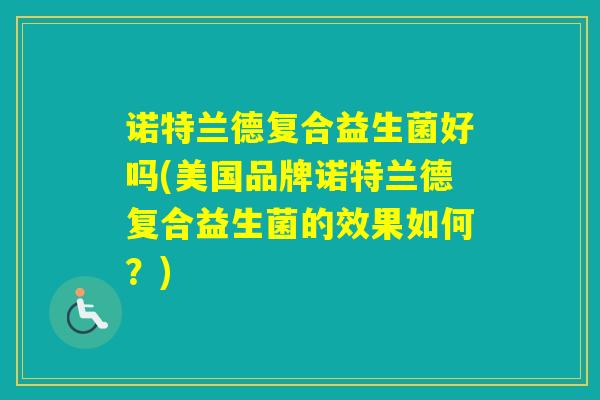 诺特兰德复合益生菌好吗(美国品牌诺特兰德复合益生菌的效果如何？)