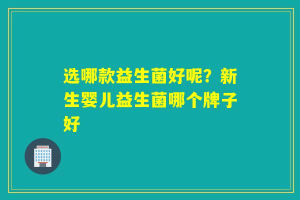 选哪款益生菌好呢？新生婴儿益生菌哪个牌子好