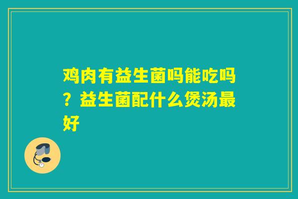 鸡肉有益生菌吗能吃吗？益生菌配什么煲汤好