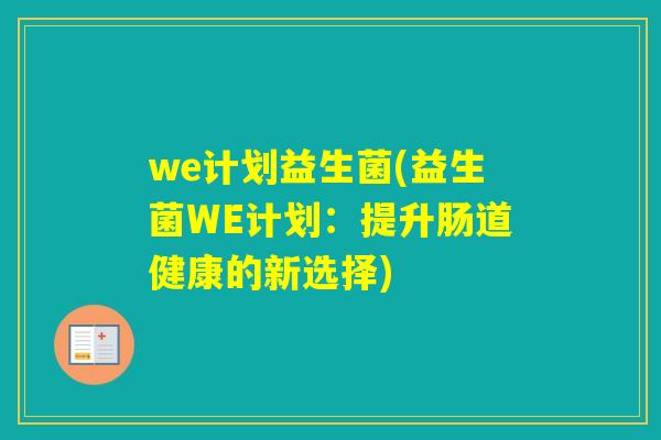 we计划益生菌(益生菌WE计划：提升肠道健康的新选择)