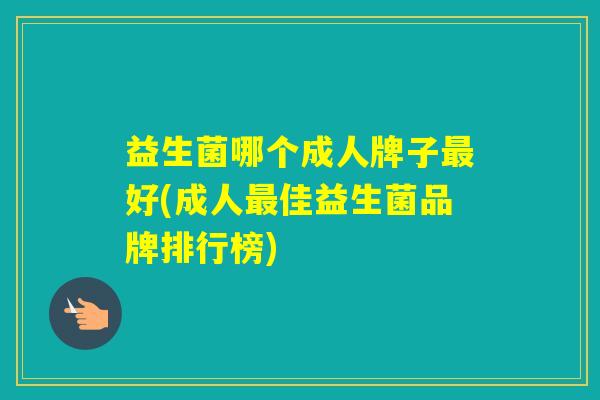 益生菌哪个成人牌子好(成人佳益生菌品牌排行榜)