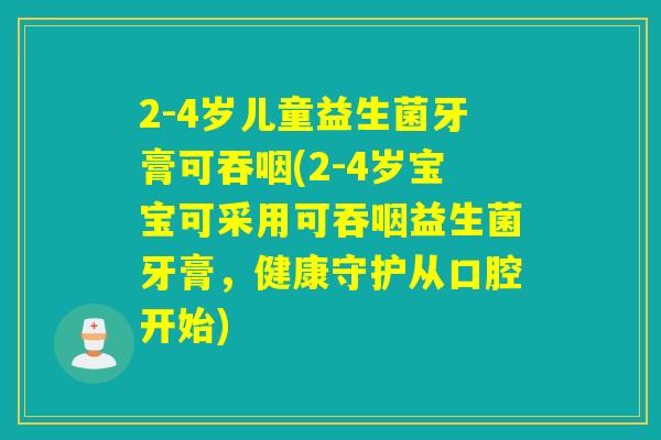 2-4岁儿童益生菌牙膏可吞咽(2-4岁宝宝可采用可吞咽益生菌牙膏，健康守护从口腔开始)
