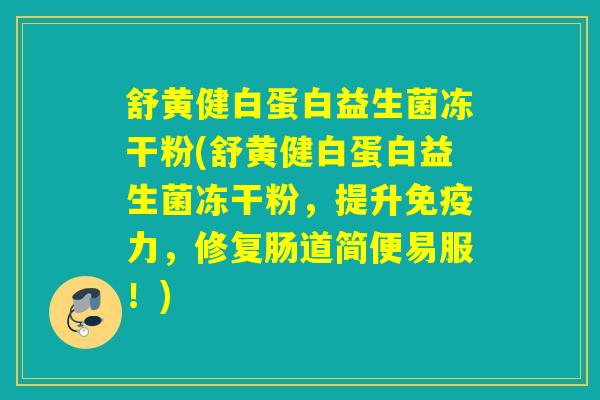 舒黄健白蛋白益生菌冻干粉(舒黄健白蛋白益生菌冻干粉，提升力，修复肠道简便易服！)