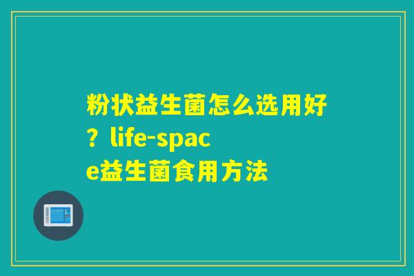 粉状益生菌怎么选用好?life-space益生菌食用方法 粉状益生菌怎么选用好?life-space益生菌食用方法