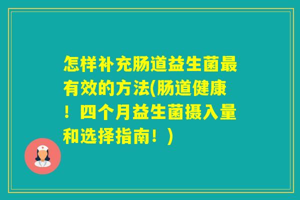 怎样补充肠道益生菌有效的方法(肠道健康！四个月益生菌摄入量和选择指南！)