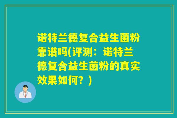 诺特兰德复合益生菌粉靠谱吗(评测：诺特兰德复合益生菌粉的真实效果如何？)