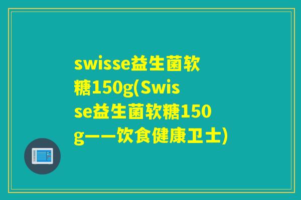 swisse益生菌软糖150g(Swisse益生菌软糖150g——饮食健康卫士) swisse益生菌软糖150g(Swisse益生菌软糖150g——饮食健康卫士)