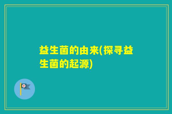 益生菌的由来(探寻益生菌的起源) 益生菌的由来(探寻益生菌的起源)