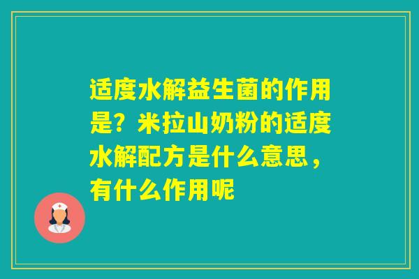 适度水解益生菌的作用是?米拉山奶粉的适度水解配方是什么意思,有什么作用呢 适度水解益生菌的作用是?米拉山奶粉的适度水解配方是什么意思,有什么作用呢