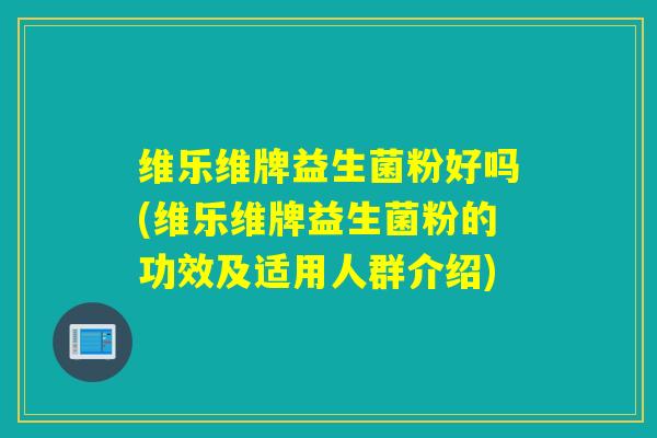 维乐维牌益生菌粉好吗(维乐维牌益生菌粉的功效及适用人群介绍) 维乐维牌益生菌粉好吗(维乐维牌益生菌粉的功效及适用人群介绍)