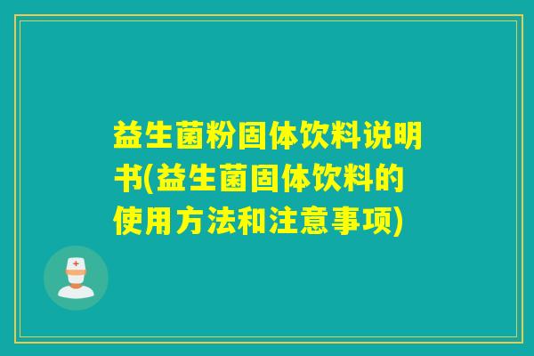 益生菌粉固体饮料说明书(益生菌固体饮料的使用方法和注意事项)