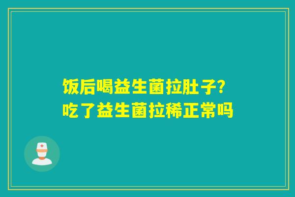 饭后喝益生菌拉肚子?吃了益生菌拉稀正常吗 饭后喝益生菌拉肚子?吃了益生菌拉稀正常吗