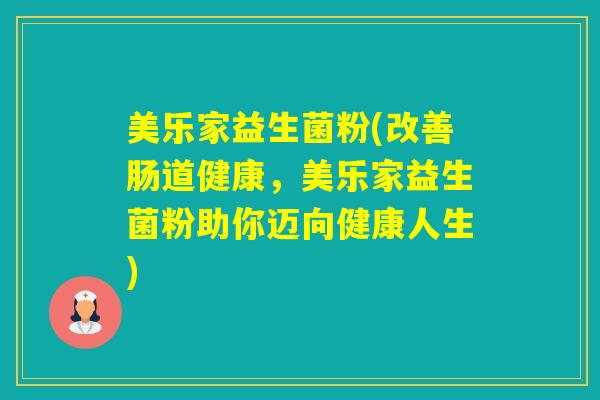 美乐家益生菌粉(改善肠道健康，美乐家益生菌粉助你迈向健康人生)