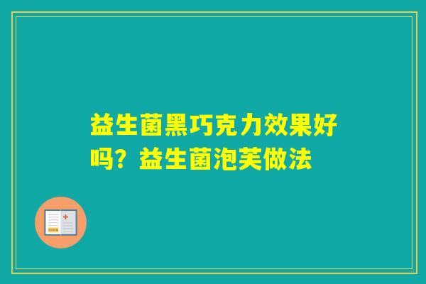 益生菌黑巧克力效果好吗?益生菌泡芙做法 益生菌黑巧克力效果好吗?益生菌泡芙做法