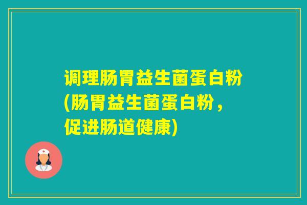 调理肠胃益生菌蛋白粉(肠胃益生菌蛋白粉，促进肠道健康)