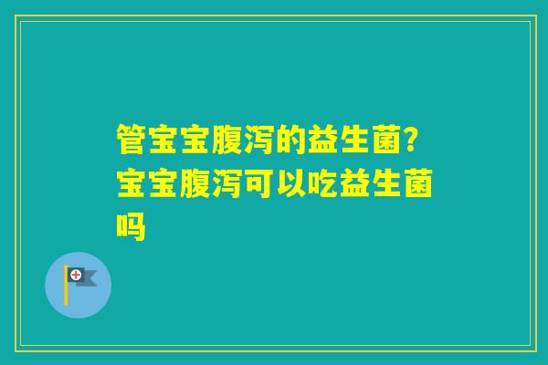 管宝宝的益生菌？宝宝可以吃益生菌吗