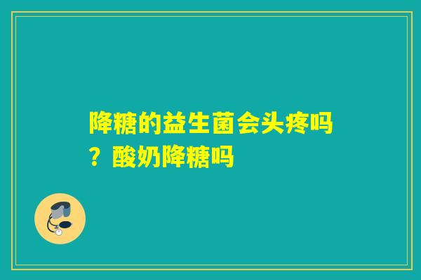降糖的益生菌会头疼吗？酸奶降糖吗