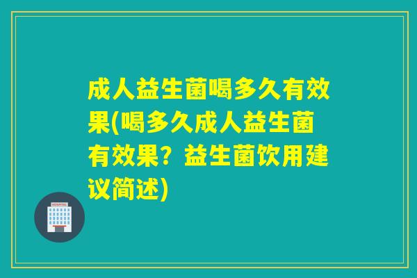 成人益生菌喝多久有效果(喝多久成人益生菌有效果？益生菌饮用建议简述)