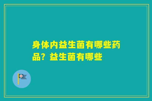 身体内益生菌有哪些药品？益生菌有哪些