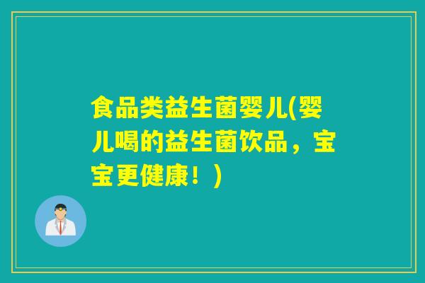 食品类益生菌婴儿(婴儿喝的益生菌饮品，宝宝更健康！)
