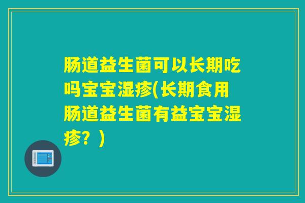 肠道益生菌可以长期吃吗宝宝(长期食用肠道益生菌有益宝宝？)